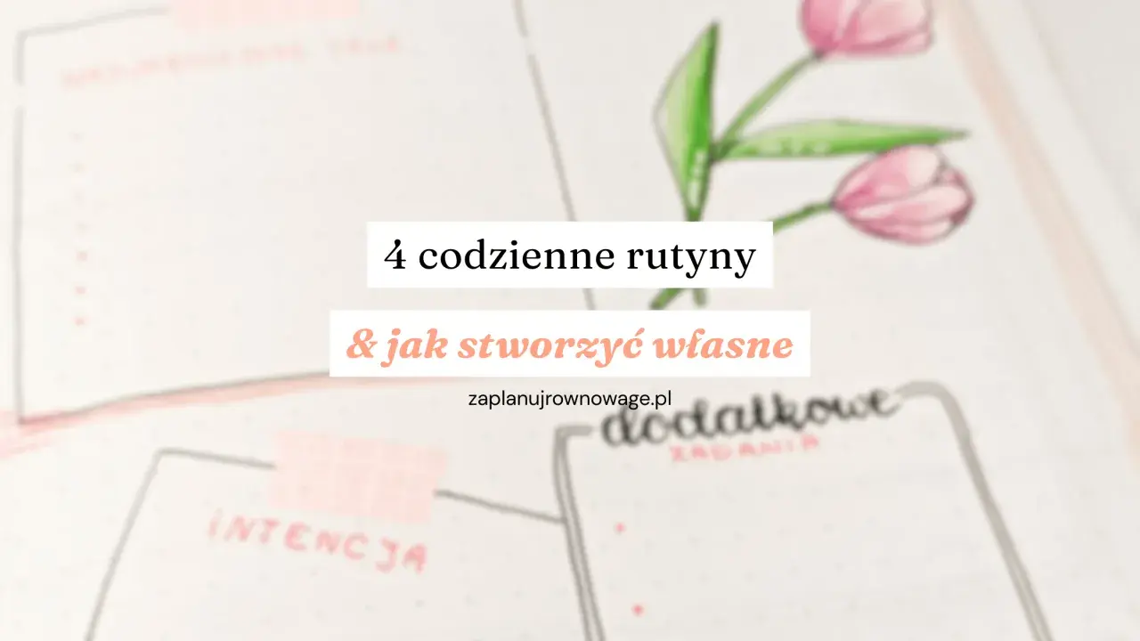 4 codzienne rutyny i jak stworzyć własne. Planowanie dnia to klucz do sukcesu.